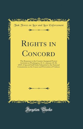 Rights in Concord: The Response to the Counter-Inaugural Protest Activities in Washington, D. C.; January 18-20, 1969; A Special Staff Study Submitted to the National Commission on the Causes and Prevention of Violence (Classic Reprint)