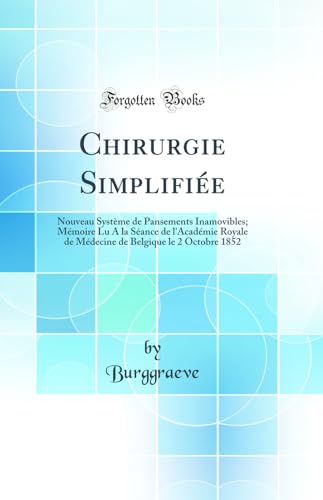 Chirurgie Simplifiee: Nouveau Systeme de Pansements Inamovibles; Memoire Lu A la Seance de l'Academie Royale de Medecine de Belgique le 2 Octobre 1852 (Classic Reprint)