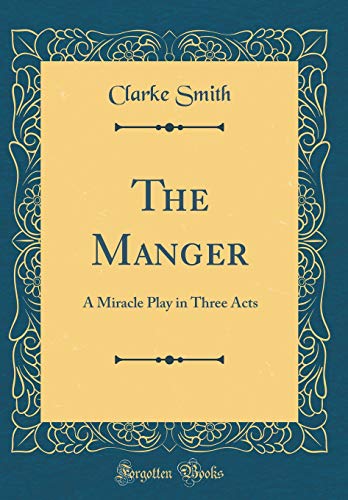 The Manger: A Miracle Play in Three Acts (Classic Reprint)