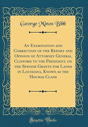 An Examination and Correction of the Report and Opinion of Attorney General Clifford to the President, on the Spanish Grants for Lands in Louisiana, Known as the Houmas Claim (Classic Reprint)