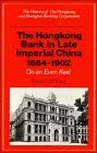 The History of the Hongkong and Shanghai Banking Corporation: Volume 1, The Hongkong Bank in Late Imperial China 18641902: On an Even Keel