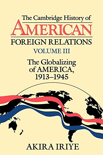 The Cambridge History of American Foreign Relations: Volume 3, The Globalizing of America, 19131945