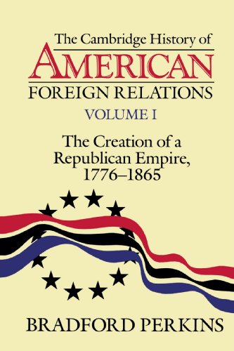 The Cambridge History of American Foreign Relations: Volume 1, The Creation of a Republican Empire, 17761865