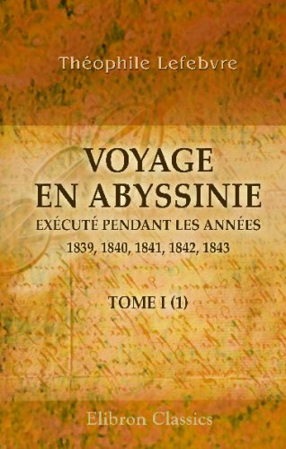 Voyage en Abyssinie exécuté pendant les années 1839, 1840, 1841, 1842, 1843: Partie I. Relation historique. Tome 1 (French Edition)