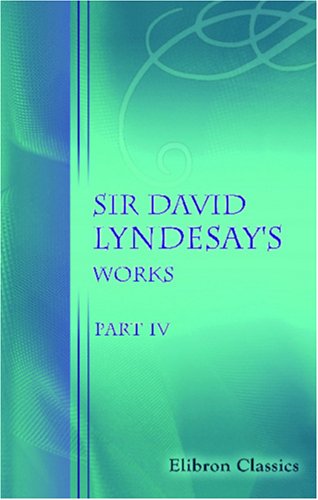 Sir David Lyndesay's Works. Part 4. Ane Satyre of the Thrie Estaits, in Commendation of Vertew and Vitvperation of Vyce