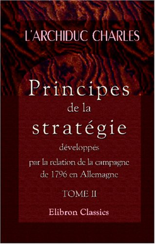 Principes de la stratégie, développés par la relation de la campagne de 1796 en Allemagne: Tome 2. Renfermant la première période de la Campagne de 1796 (French Edition)