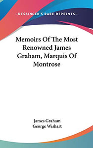 Memoirs Of The Most Renowned James Graham, Marquis Of Montrose 