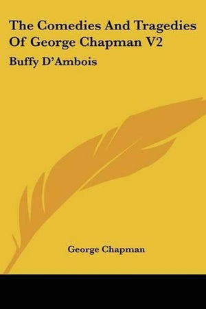 The Comedies And Tragedies Of George Chapman V2