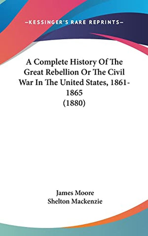 A Complete History Of The Great Rebellion Or The Civil War In The United States, 1861-1865 (1880)