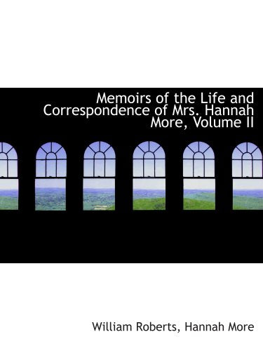 Memoirs of the Life and Correspondence of Mrs. Hannah More, Volume II
