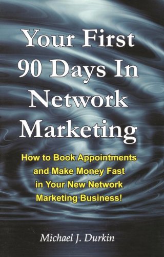 Your First 90 Days in Network Marketing: How to Book Appointments and Make Money Fast in Your New Network Marketing Business
