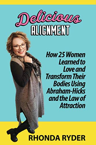 Delicious Alignment: How 25 Women Learned to Love and Transform Their Bodies Using Abraham-Hicks and the Law of Attraction