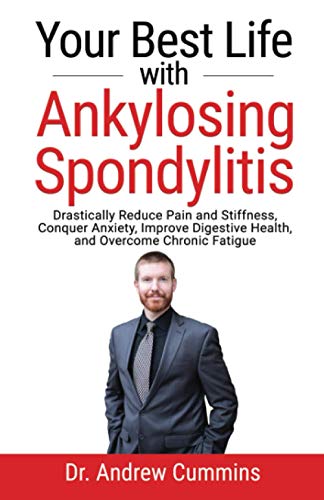 Your Best Life with Ankylosing Spondylitis: Drastically Reduce Pain and Stiffness, Conquer Anxiety, Improve Digestive Health, and Overcome Chronic Fatigue