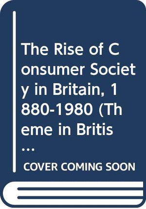 Rise of the Consumer Society in Britain 1880-1980, The