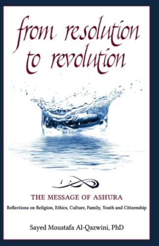 FROM RESOLUTION TO REVOLUTION: THE MESSAGE OF ASHURA: Reflections on religion, ethics, culture, family, youth, and citizenship
