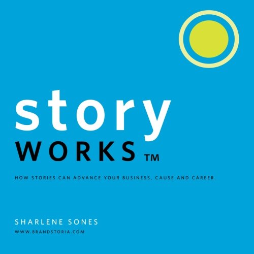 Storyworks: How Stories Can Advance Your Business, Cause and Career