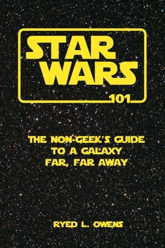 Star Wars 101: The Non-Geek's Guide to a Galaxy Far, Far Away