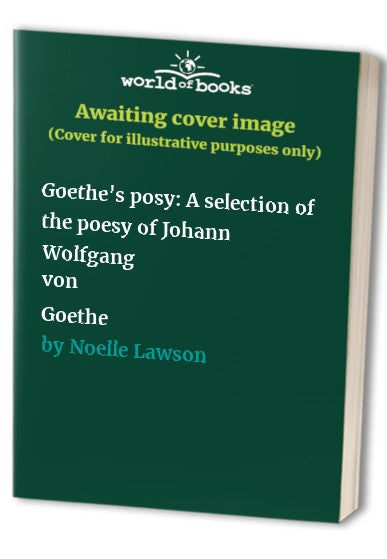 Goethe's posy: A selection of the poesy of Johann Wolfgang von Goethe