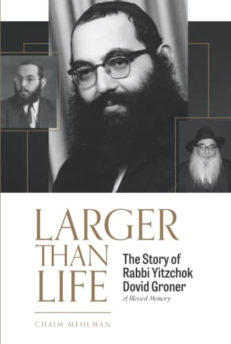 LARGER THAN LIFE: The Story of Rabbi Yitzchok Dovid Groner of Blessed Memory