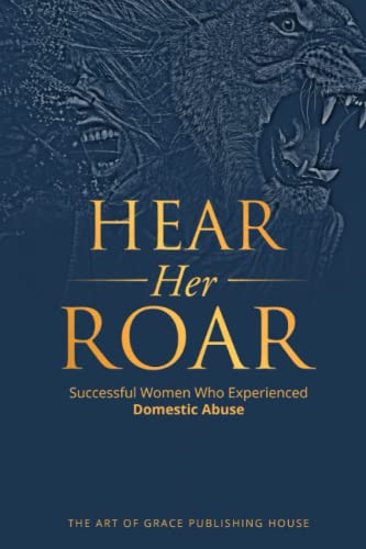 Hear Her Roar: Successful Women Who Experienced Domestic Abuse