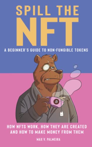 SPILL THE NFT - A BEGINNER’S GUIDE TO NON-FUNGIBLE TOKENS: HOW NFTS WORK, HOW THEY ARE CREATED AND HOW TO MAKE MONEY FROM THEM