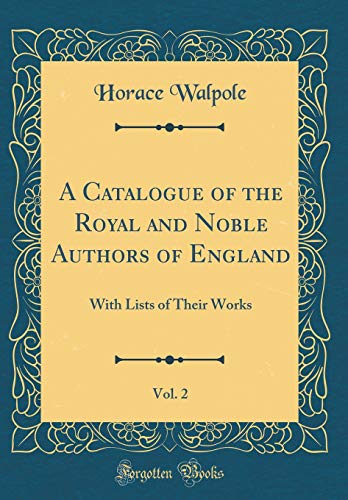 A Catalogue of the Royal and Noble Authors of England, Vol. 2: With Lists of Their Works (Classic Reprint)