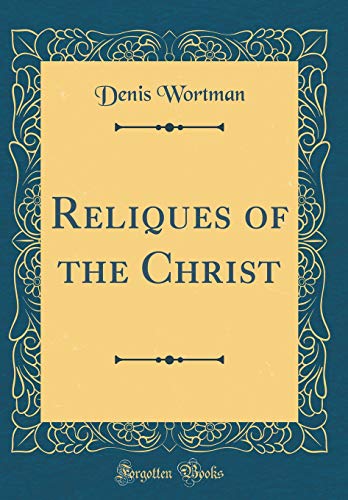 Reliques of the Christ (Classic Reprint)