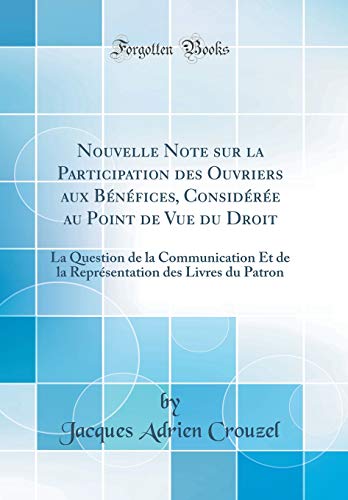 Nouvelle Note sur la Participation des Ouvriers aux Benefices, Consideree au Point de Vue du Droit: La Question de la Communication Et de la Representation des Livres du Patron (Classic Reprint)