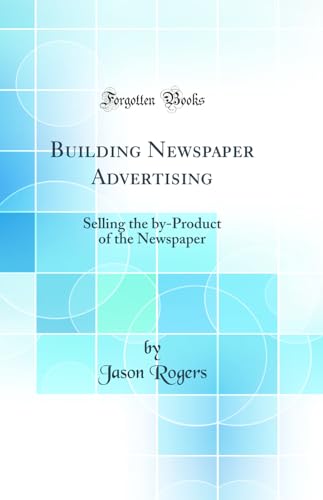 Building Newspaper Advertising: Selling the by-Product of the Newspaper (Classic Reprint)