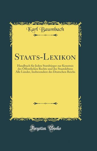 Staats-Lexikon: Handbuch fur Jeden Statsburger zur Kenntnis des OEffentlichen Rechts und des Staatslebens Alle Lander, Insbesondere des Deutschen Reichs (Classic Reprint)