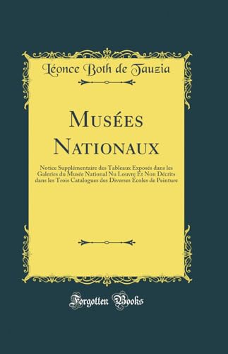 Musees Nationaux: Notice Supplementaire des Tableaux Exposes dans les Galeries du Musee National Nu Louvre Et Non Decrits dans les Trois Catalogues des Diverses Ecoles de Peinture (Classic Reprint)