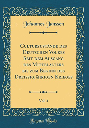 Culturzustande des Deutschen Volkes Seit dem Ausgang des Mittelalters bis zum Beginn des Dreissigjahrigen Krieges, Vol. 4 (Classic Reprint)