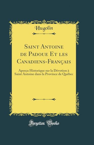 Saint Antoine de Padoue Et les Canadiens-Francais: Apercu Historique sur la Devotion a Saint Antoine dans la Province de Quebec (Classic Reprint)