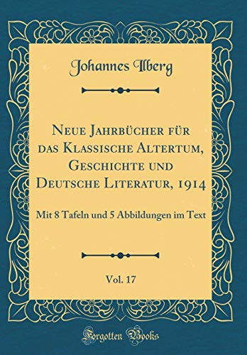Neue Jahrbucher fur das Klassische Altertum, Geschichte und Deutsche Literatur, 1914, Vol. 17: Mit 8 Tafeln und 5 Abbildungen im Text (Classic Reprint)