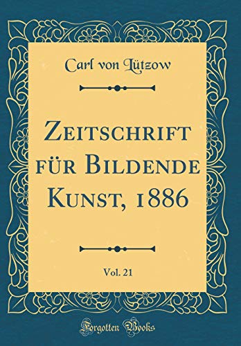 Zeitschrift fur Bildende Kunst, 1886, Vol. 21 (Classic Reprint)