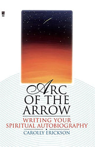 Arc of the Arrow Writing Your Spiritual Autobiography 