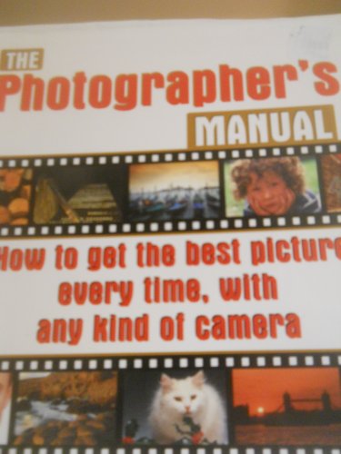 The Photographer's Manual: How to Get the Best Picture Every Time, with Any Kind of Camera
