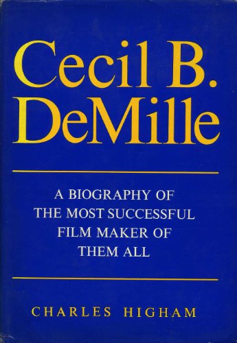 Cecil B. DeMille: A Biography Of The Most Successful Film Maker Of Them All