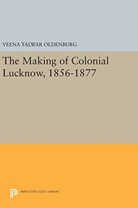 The Making of Colonial Lucknow, 1856-1877 