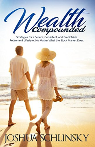Wealth Compounded: Strategies for a Secure, Consistent, and Predicable Retirement Lifestyle... No Matter What the Stock Market Does