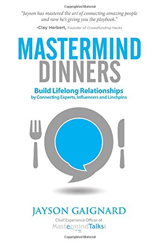 Mastermind Dinners: Build Lifelong Relationships by Connecting Experts, Influencers, and Linchpins