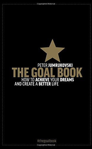 GOAL : HOW TO ACHIEVE YOUR DREAMS AND CREATE A BETTER LIFE