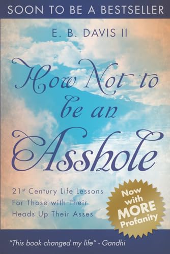 How Not To Be An Asshole: 21st century life lessons for those with their heads up their asses: Volume 1 (The Rant Series)