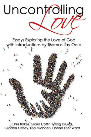 Uncontrolling Love: Essays Exploring the Love of God, with Introductions by Thomas Jay Oord