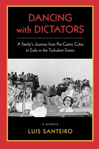 Dancing with Dictators A familys journey from preCastro Cuba to exile in the turbulent sixties