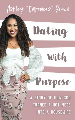 Dating With Purpose: A Story of How God Turned a HOT MESS into a Housewife