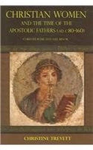 Christian Women and the Time of the Apostolic Fathers (pre-160 C.E)