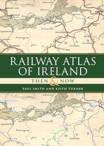 Railway Atlas of Ireland Then and Now 