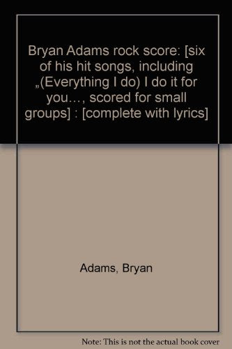 Bryan Adams rock score: [six of his hit songs, including (Everything I do) I do it for you, scored for small groups] : [complete with lyrics]