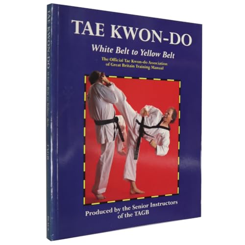 Tae Kwon-Do: White Belt to Yellow Belt : The Official Tae Kwon-Do Association of Great Britain Training Manual